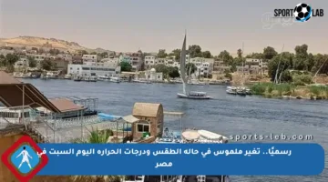 رسميًا.. تغير ملموس في حالة الطقس ودرجات الحرارة اليوم السبت في مصر